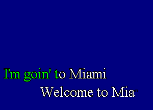 I'm goin' to Miami
Welcome to Mia