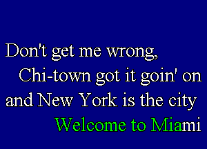 Don't get me wrong,
Chi-town got it goin' on
and New York is the city
Welcome to Miami