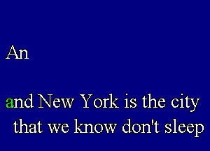 An

and New York is the city
that we know don't sleep