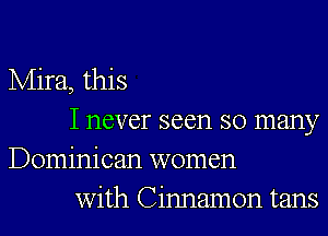 Mira, this

I never seen so many
Dominican women

with Cinnamon tans