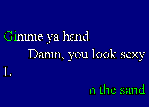 Gimme ya hand

Damn, you look sexy

L
n the sand