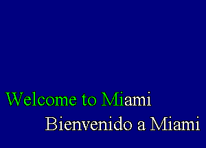 Welcome to Miami
Bienvenido a. Miami