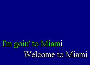 I'm goin' to Miami
Welcome to Miami