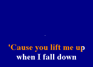 'Cause you lift me up
When I fall down