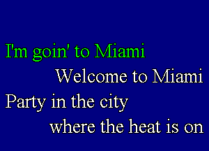 I'm goin' to Miami

Welcome to Miami
Party in the City
Where the heat is on