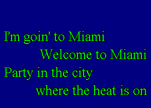 I'm goin' to Miami

Welcome to Miami
Party in the City
Where the heat is on