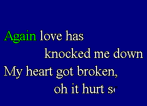 Again love has

knocked me down
My heart got broken,
oh it hurt s