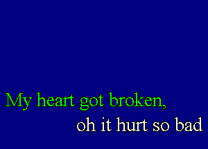 My heart got broken,
Oh it hurt so bad