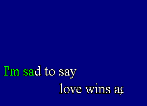 I'm sad to say
love Wins 21g