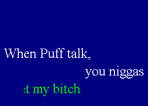 When Puff talk,
you niggas
2t my bitch