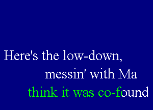 Here's the low-down,
messin' with Ma
think it was co-found