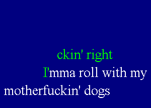 ckin' right
I'mma roll with my
motherfuckin' dogs