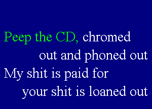 Peep the CD, chromed
out and phoned out
My shit is paid for
your shit is loaned out