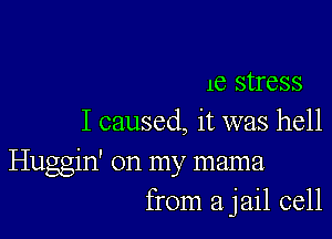 16 stress

I caused, it was hell

Huggin' on my mama
from a jail cell