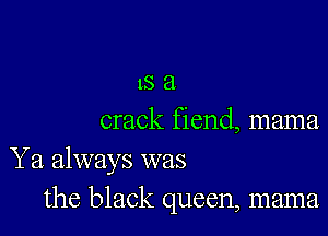 1521

crack fiend, mama

Ya always was
the black queen, mama