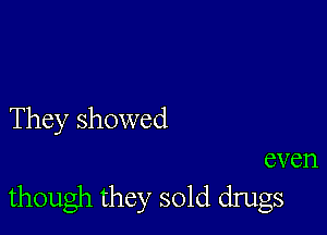 They showed

even
though they sold drugs