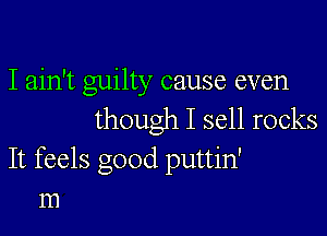 I ain't guilty cause even

though I sell rocks
It feels good puttin'
m