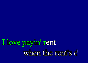 I love payin' rent
When the rent's (J