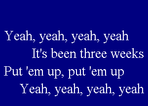 Yeah, yeah, yeah, yeah
It's been three weeks
Put 'em up, put 'em up
Yeah, yeah, yeah, yeah