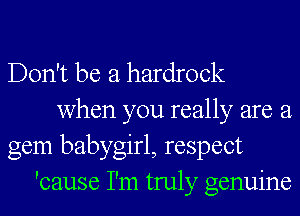 Don't be a hardrock
when you really are a
gem babygirl, respect
'cause I'm truly genuine