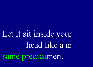 Let it sit inside your
head like a 1?
same predicament