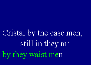 Cristal by the case men,
still in they mr
by they waist men