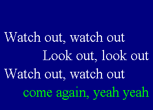 Watch out, watch out
Look out, look out

Watch out, watch out
come again, yeah yeah