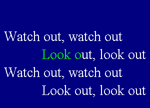 Watch out, watch out

Look out, look out
Watch out, watch out
Look out, look out