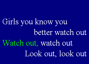 Girls you know you

better watch out
Watch out, watch out
Look out, look out