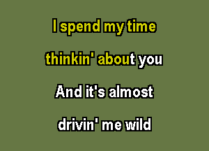 I spend my time

thinkin' about you

And it's almost

drivin' me wild