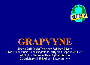 GRAPVYNE

Brown Girl MusiciThe Night Rainbow Music
Stone Jam Music Publishinngess. Nittg And Caponen'ASCAP
All Rights Reserved Used by Permission
Copyright(cl1995 NuTech Entertainment