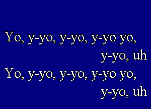 Y0, y-yo, y-y0, y-yo yo,

y-yo, uh

Y0, y-y0, y-y0, y-yo yo,
y-yo, uh