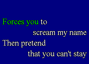 Forces you to

scream my name

Then pretend
that you can't stay