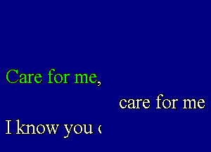 Care for me,
care for me

I know you (