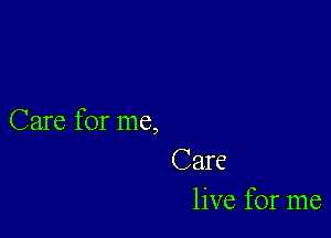 Care for me,

Care
live for me