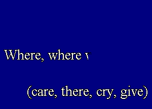 Where, where x

(care, there, cry, give)