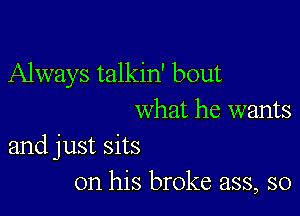 Always talkin' bout

What he wants
and just sits

on his broke ass, so