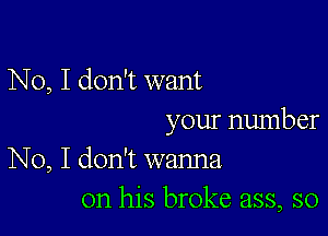 No, I don't want

your number
No, I don't wanna

on his broke ass, so