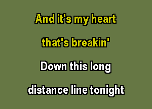 And it's my heart
that's breakin'

Down this long

distance line tonight