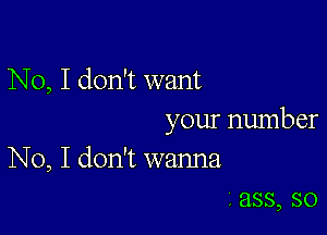 No, I don't want

your number
No, I don't wanna

, ass, so