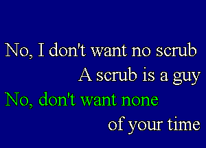 No, I don't want no scrub

A scrub is a guy

No, don't want none
of your time