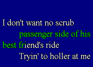 I don't want no scrub

passenger side of his
best friend's ride
Tryin' to holler at me