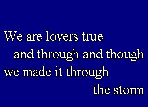 We are lovers true

and through and though
we made it through
the storm