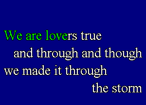 We are lovers true

and through and though
we made it through
the storm