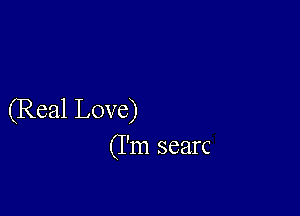 (Real Love)
(I'm searc