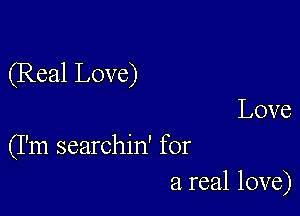 (Real Love)

Love
(I'm searchin' for
a real love)