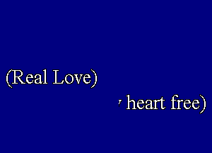 (Real Love)
' heart free)