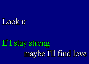 Look u

If I stay strong
maybe I'll find love