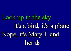 Look up in the sky

it's a bird, it's a plane
Nope, it's Mary J. and
her (12