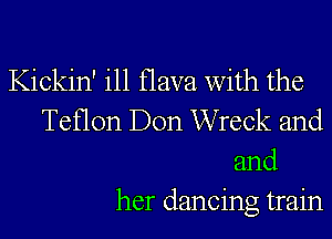 Kickin' ill flava with the
Teflon Don Wreck and
and
her dancing train